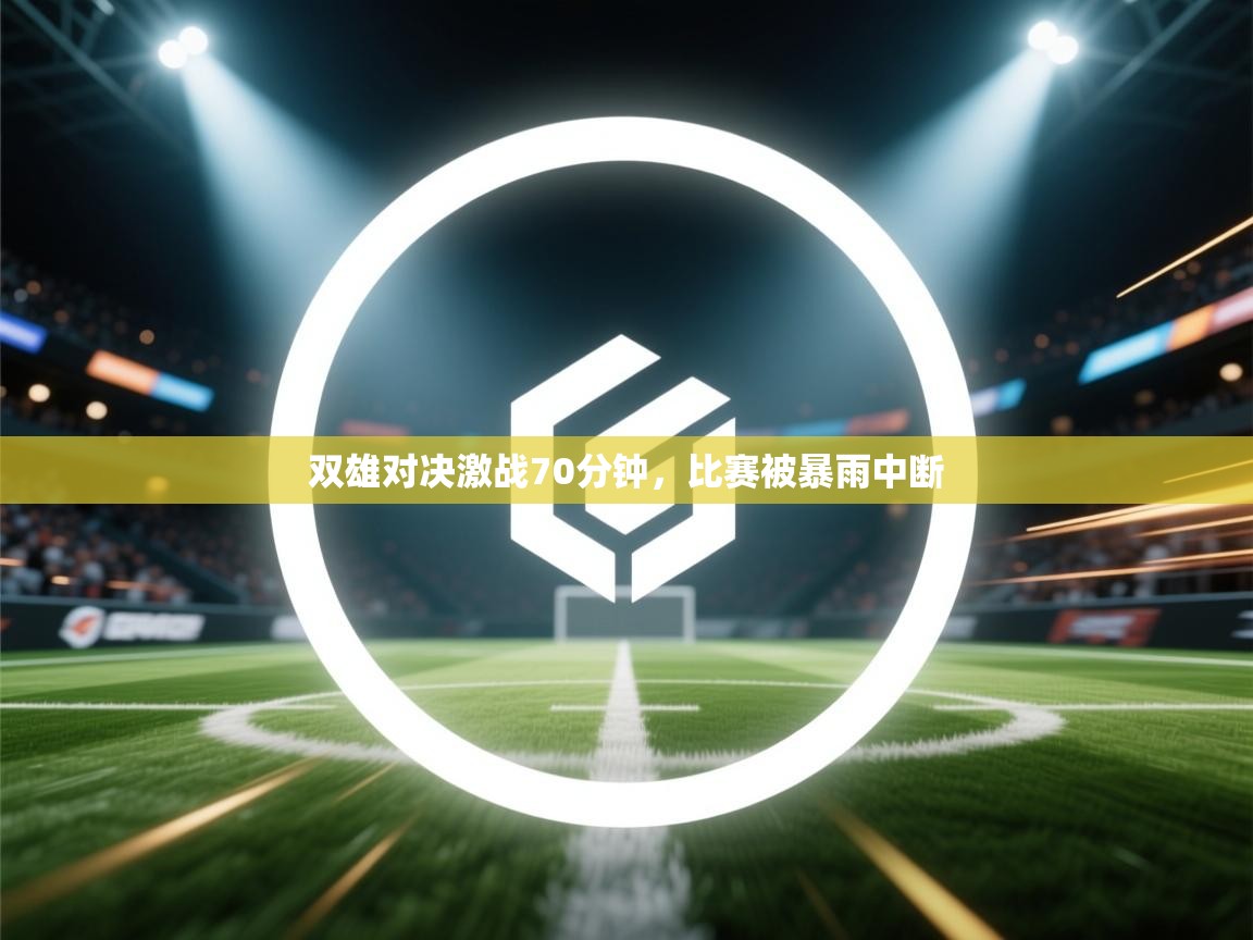 双雄对决激战70分钟，比赛被暴雨中断  第2张