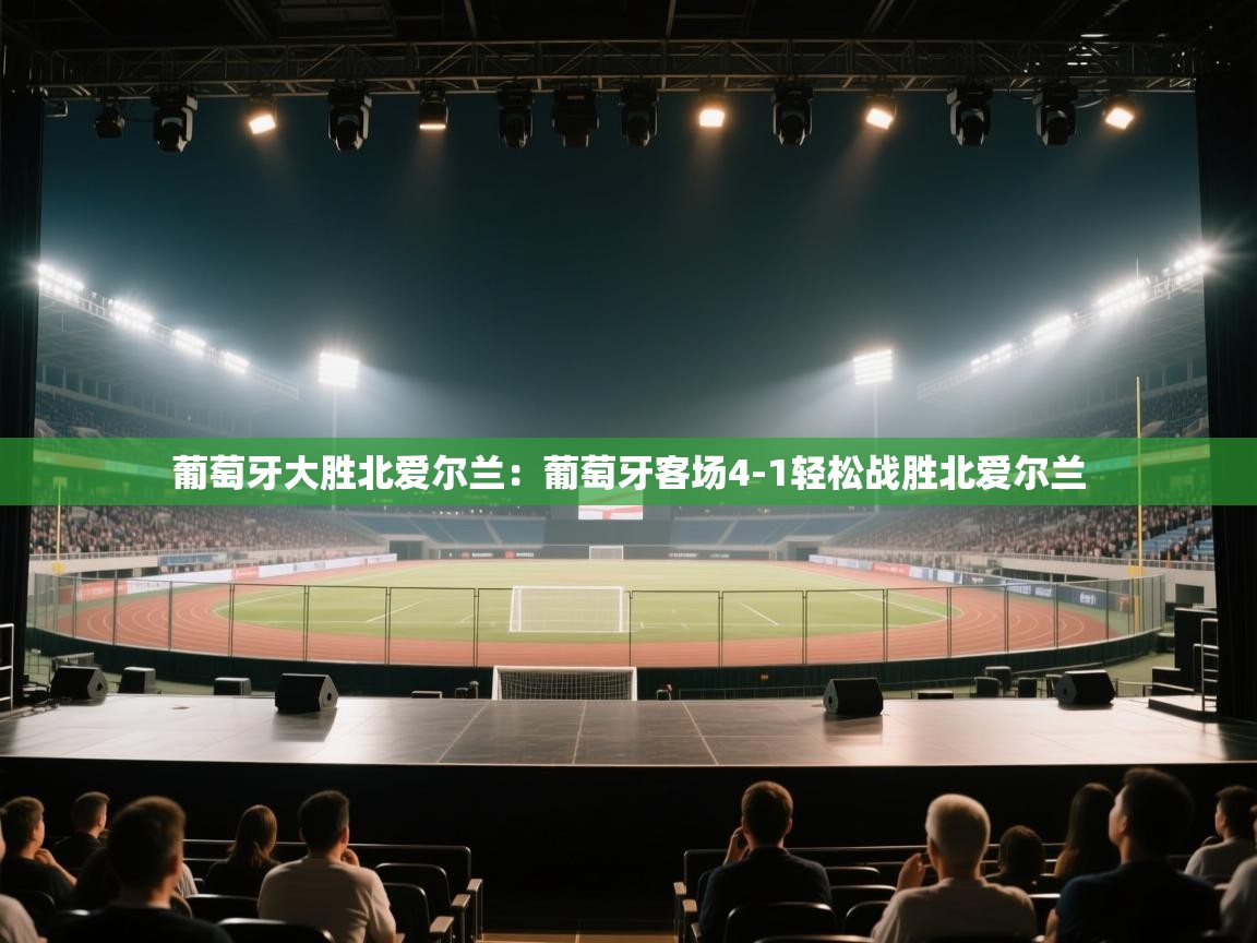 葡萄牙大胜北爱尔兰：葡萄牙客场4-1轻松战胜北爱尔兰  第2张