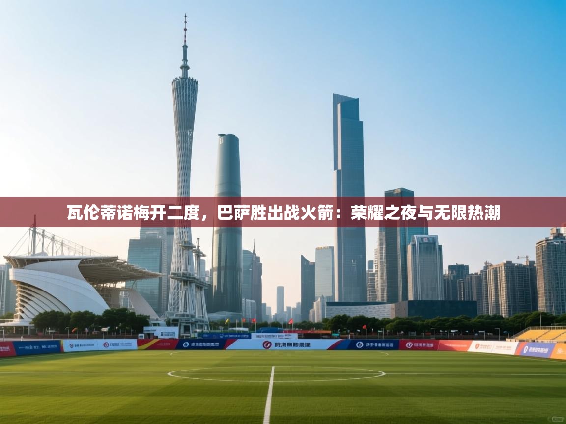 瓦伦蒂诺梅开二度，巴萨胜出战火箭：荣耀之夜与无限热潮  第2张