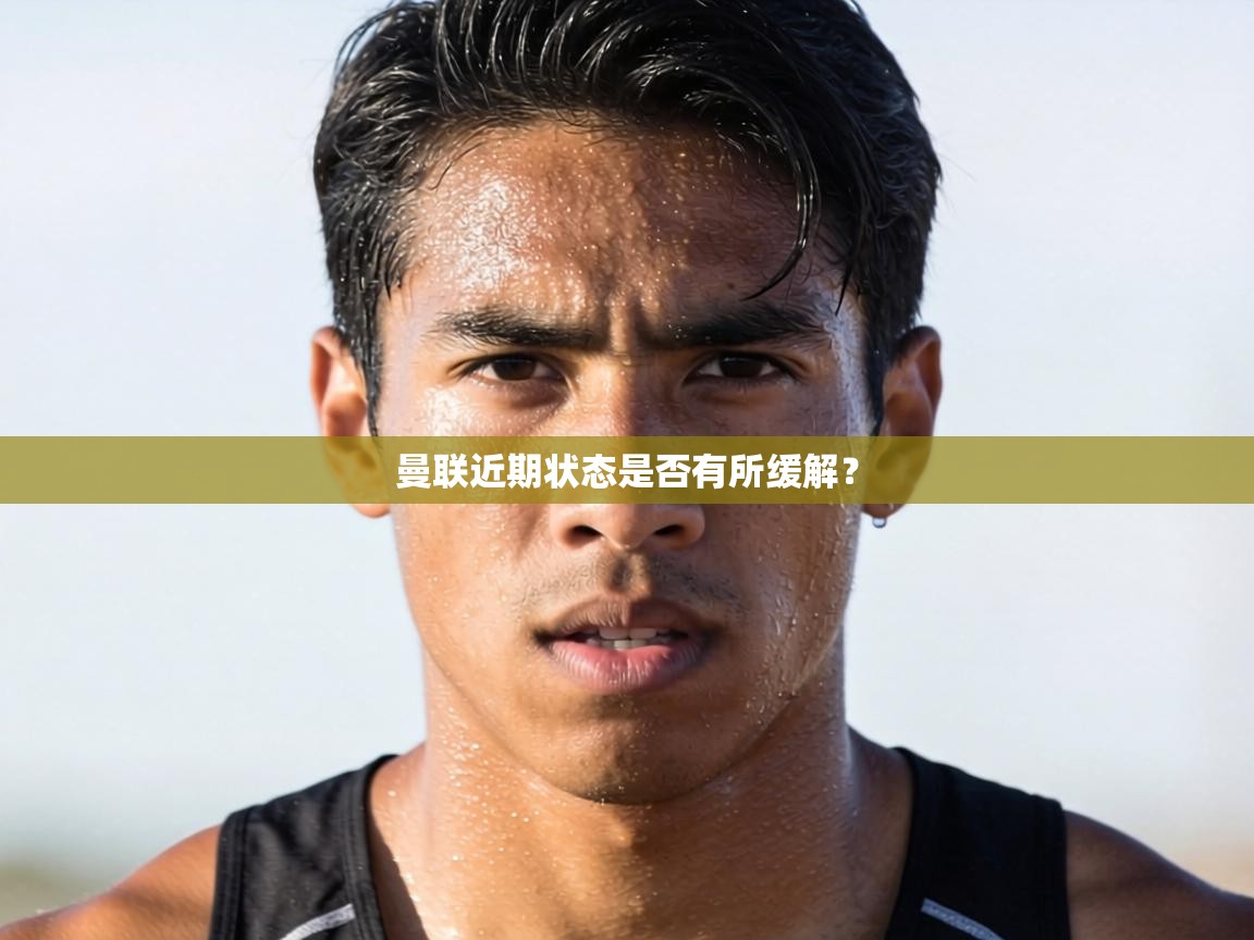 曼联近期状态是否有所缓解？