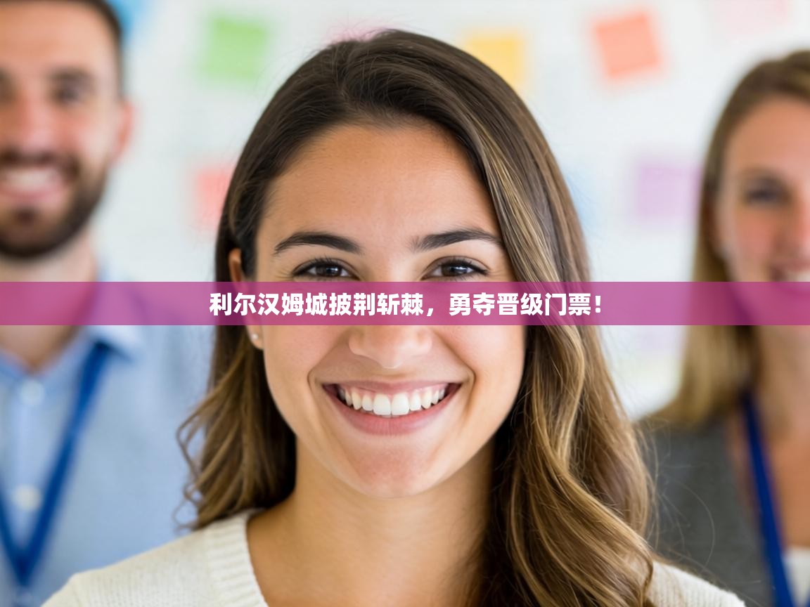 利尔汉姆城披荆斩棘，勇夺晋级门票！  第2张