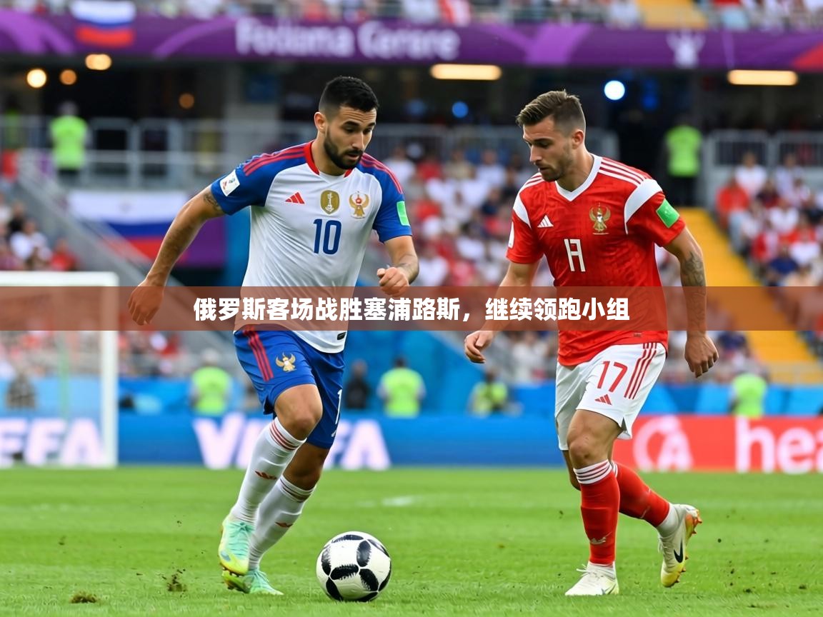 俄罗斯客场战胜塞浦路斯，继续领跑小组  第2张